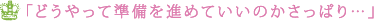 「どうやって準備を進めていいのかさっぱり…」