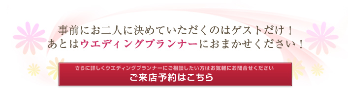 事前にお二人に決めていただくのはゲストだけ！あとはウエディングプランナーにおまかせください！